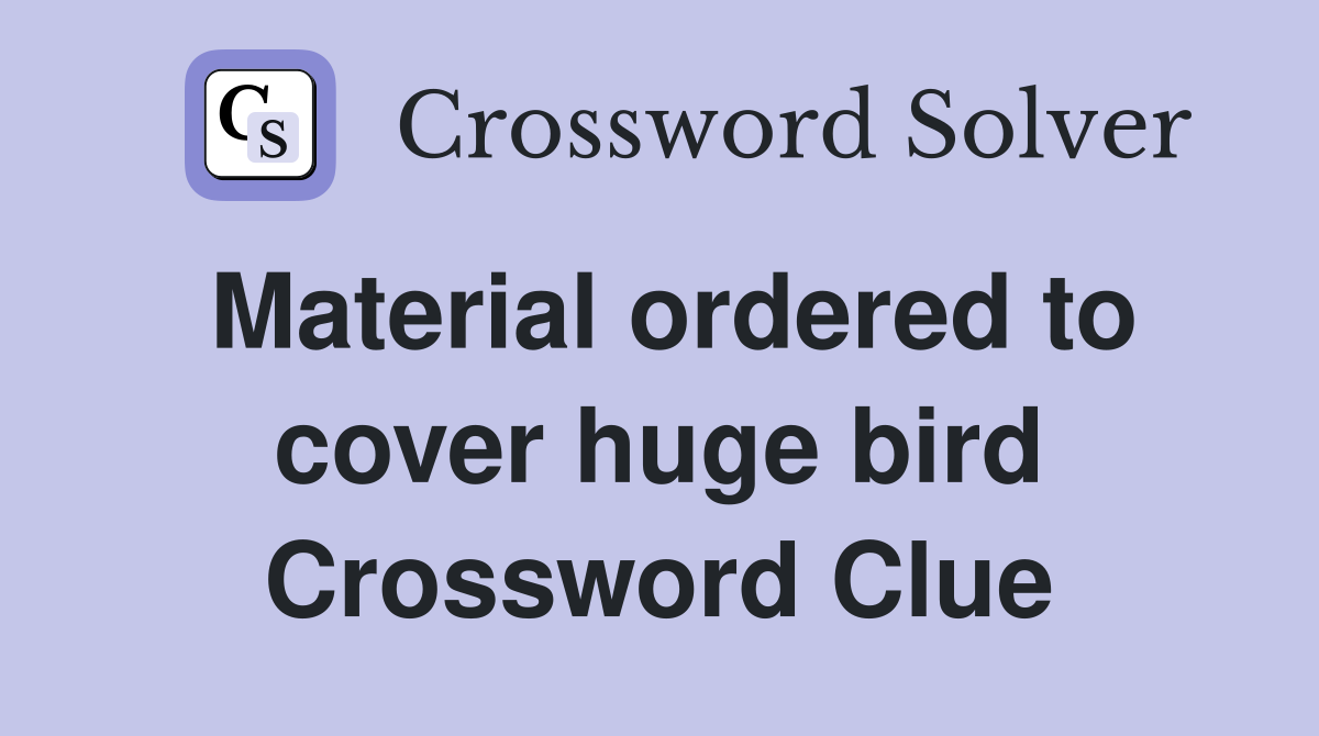 Material ordered to cover huge bird Crossword Clue