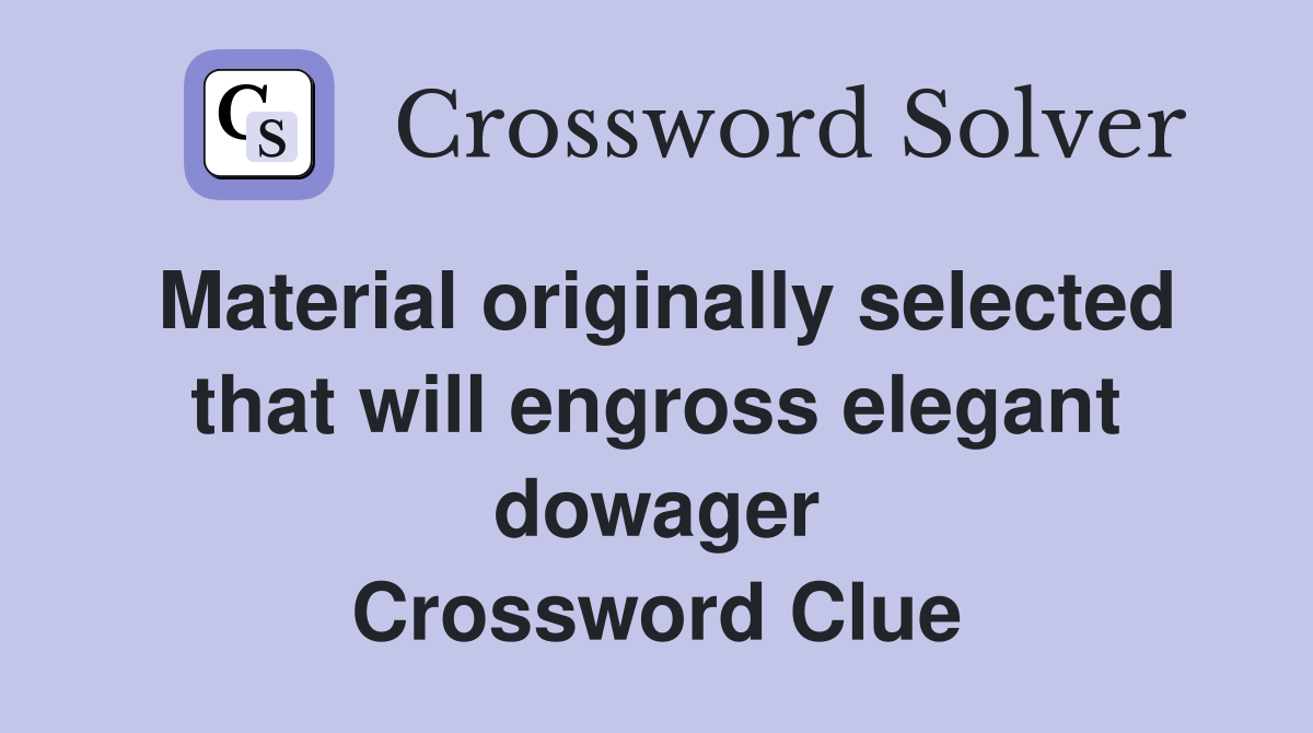 Material originally selected that will engross elegant dowager Crossword Clue
