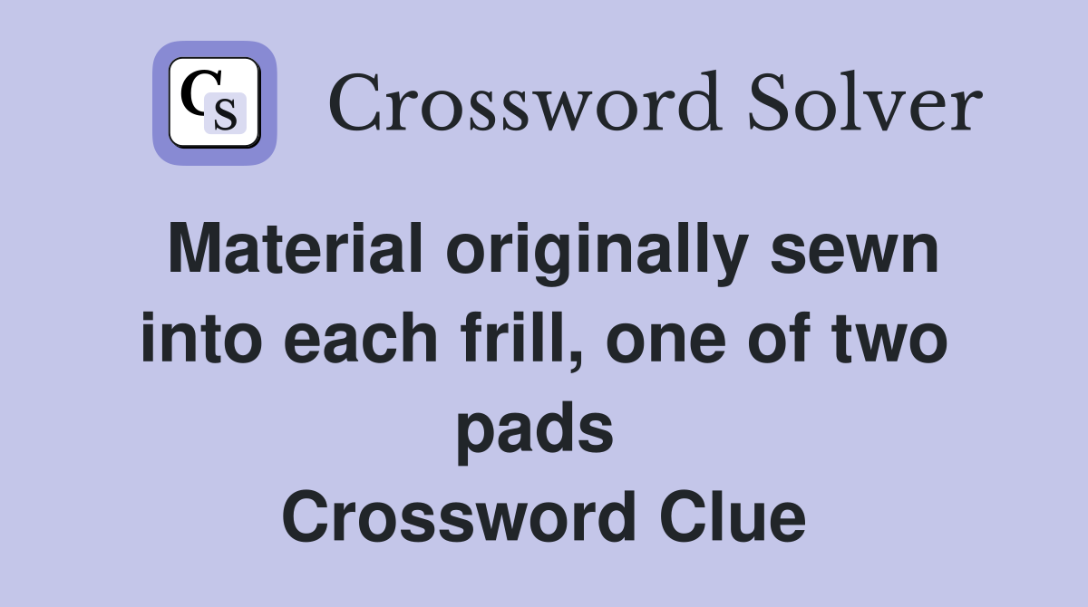 Material originally sewn into each frill, one of two pads  Crossword Clue
