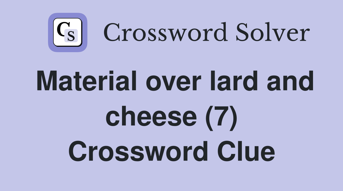 Material over lard and cheese (7) Crossword Clue