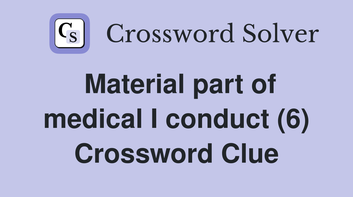 Material part of medical I conduct (6) Crossword Clue