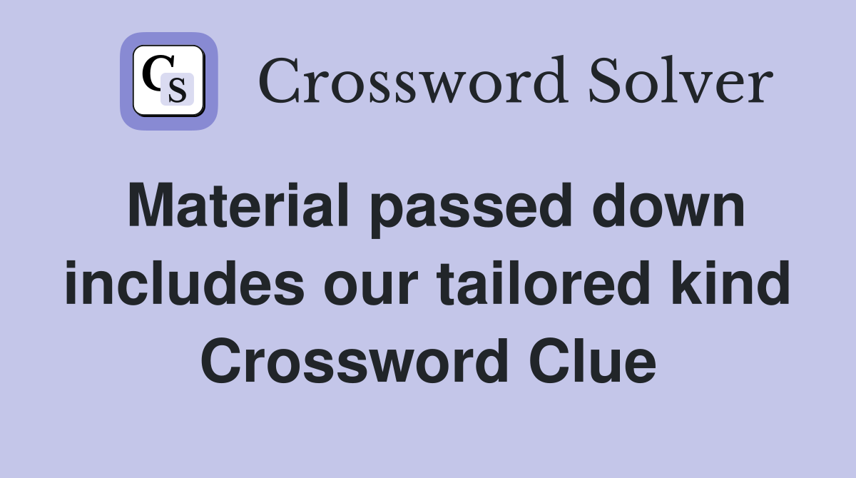 Material passed down includes our tailored kind Crossword Clue