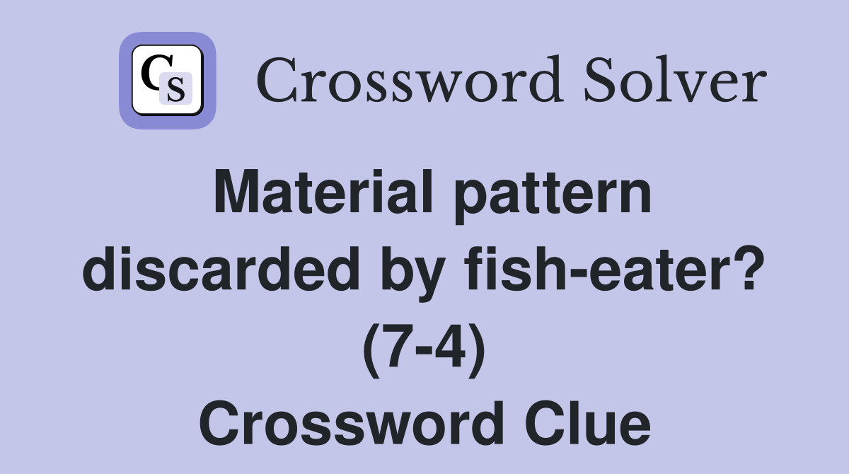 Material pattern discarded by fish-eater? (7-4) Crossword Clue