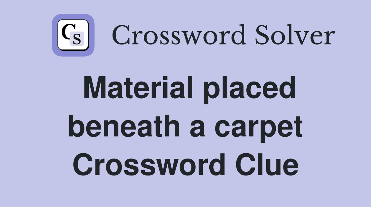 Material placed beneath a carpet Crossword Clue