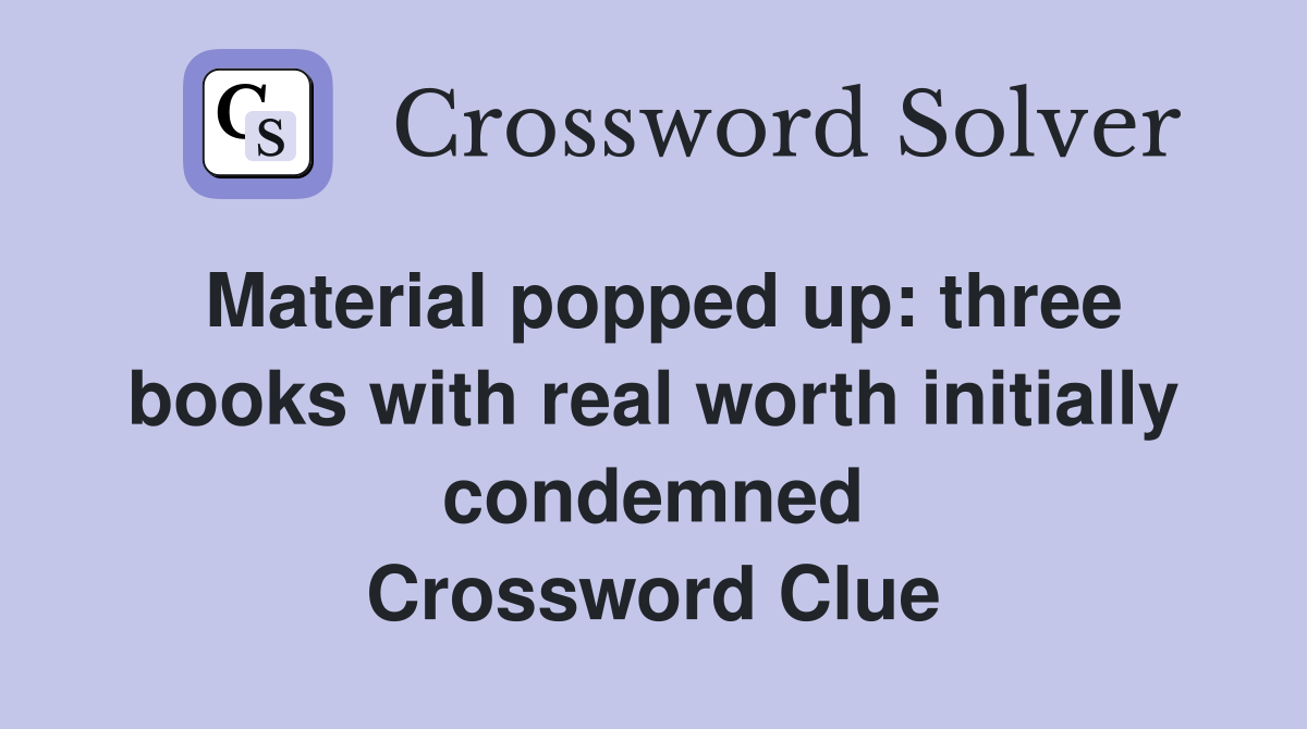 Material popped up: three books with real worth initially condemned Crossword Clue