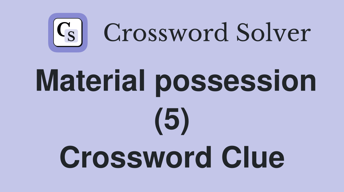 Material possession (5) Crossword Clue