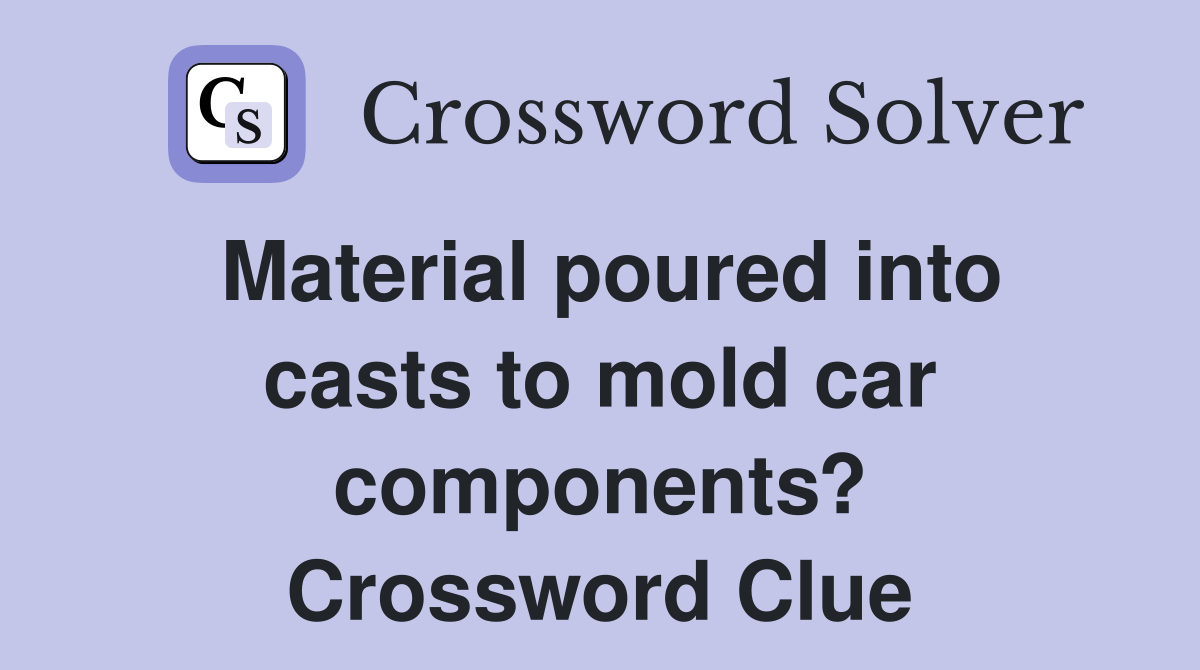 Material poured into casts to mold car components? Crossword Clue