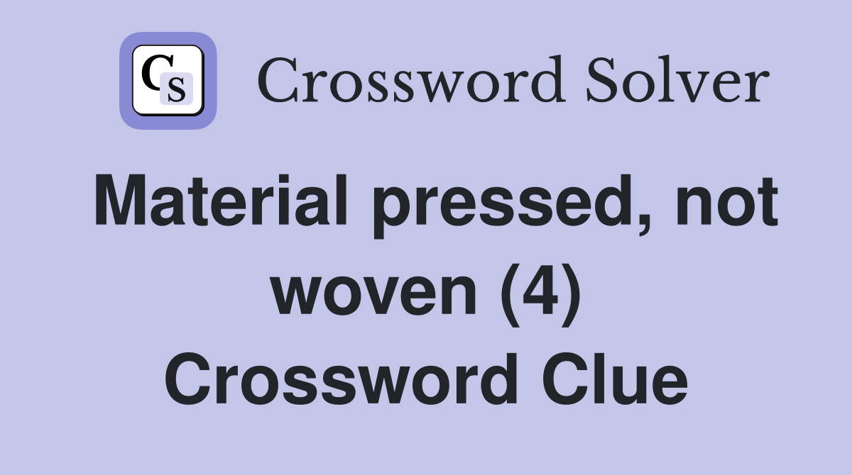 Material pressed, not woven (4) Crossword Clue