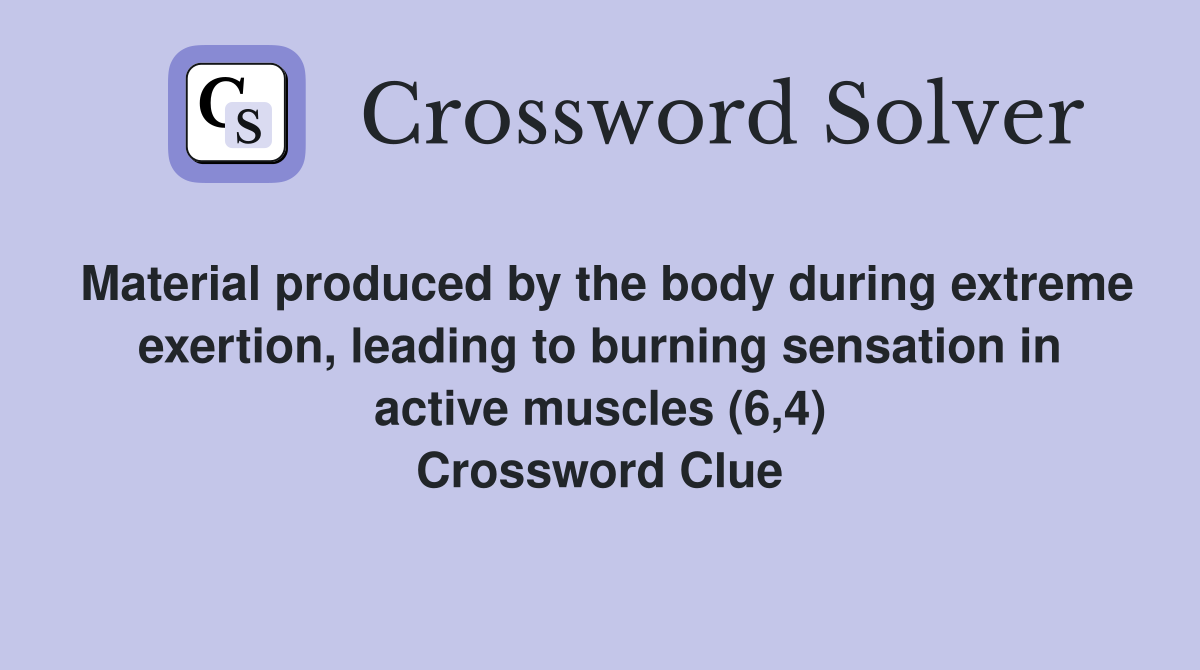 Material produced by the body during extreme exertion, leading to burning sensation in active muscles (6,4) Crossword Clue