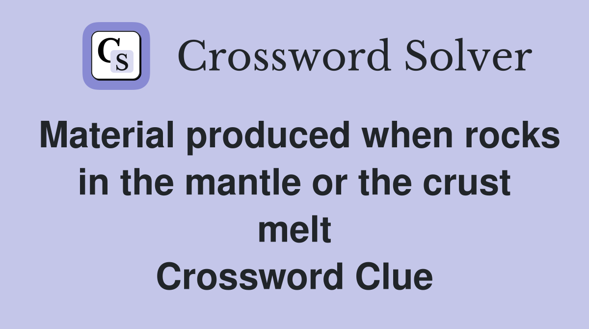 Material produced when rocks in the mantle or the crust melt Crossword Clue