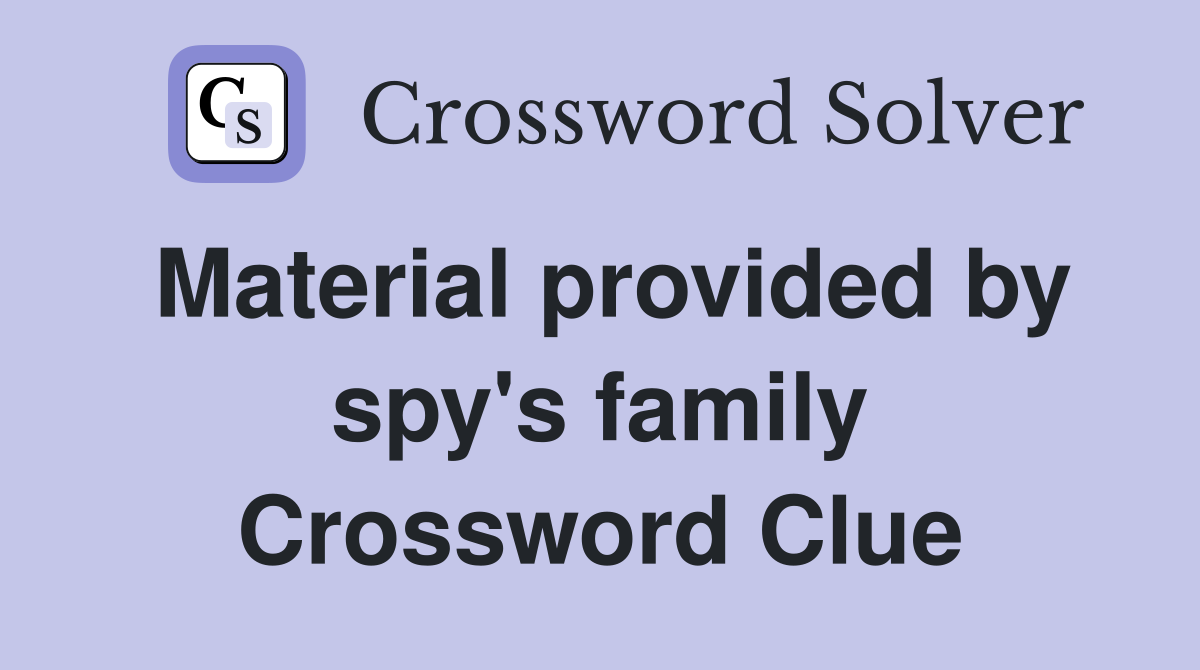 Material provided by spy's family Crossword Clue