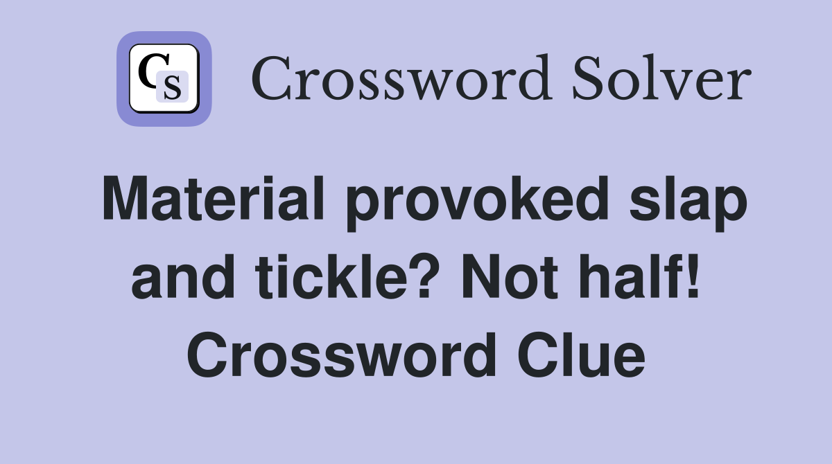 Material provoked slap and tickle? Not half! Crossword Clue