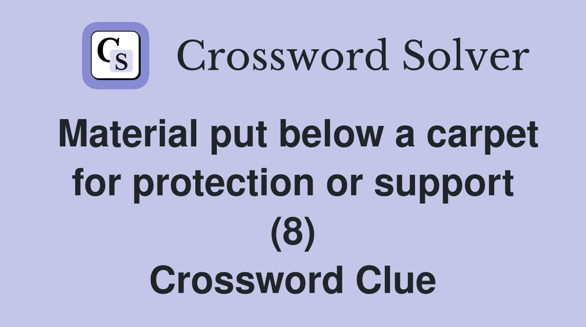 Material put below a carpet for protection or support (8) Crossword Clue