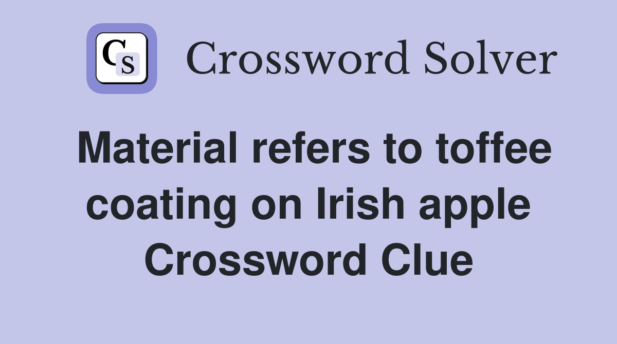 Material refers to toffee coating on Irish apple Crossword Clue