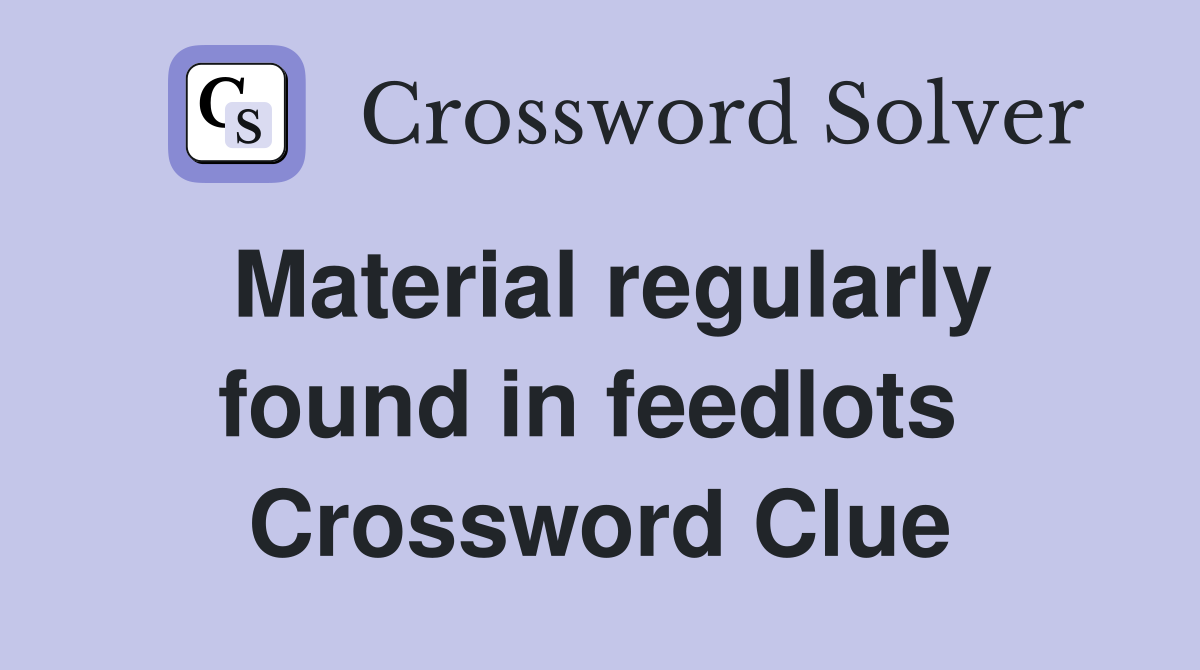 Material regularly found in feedlots  Crossword Clue