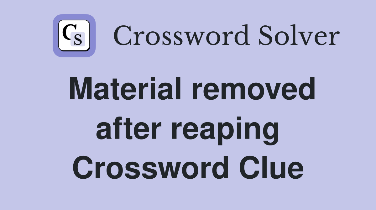 Material removed after reaping Crossword Clue