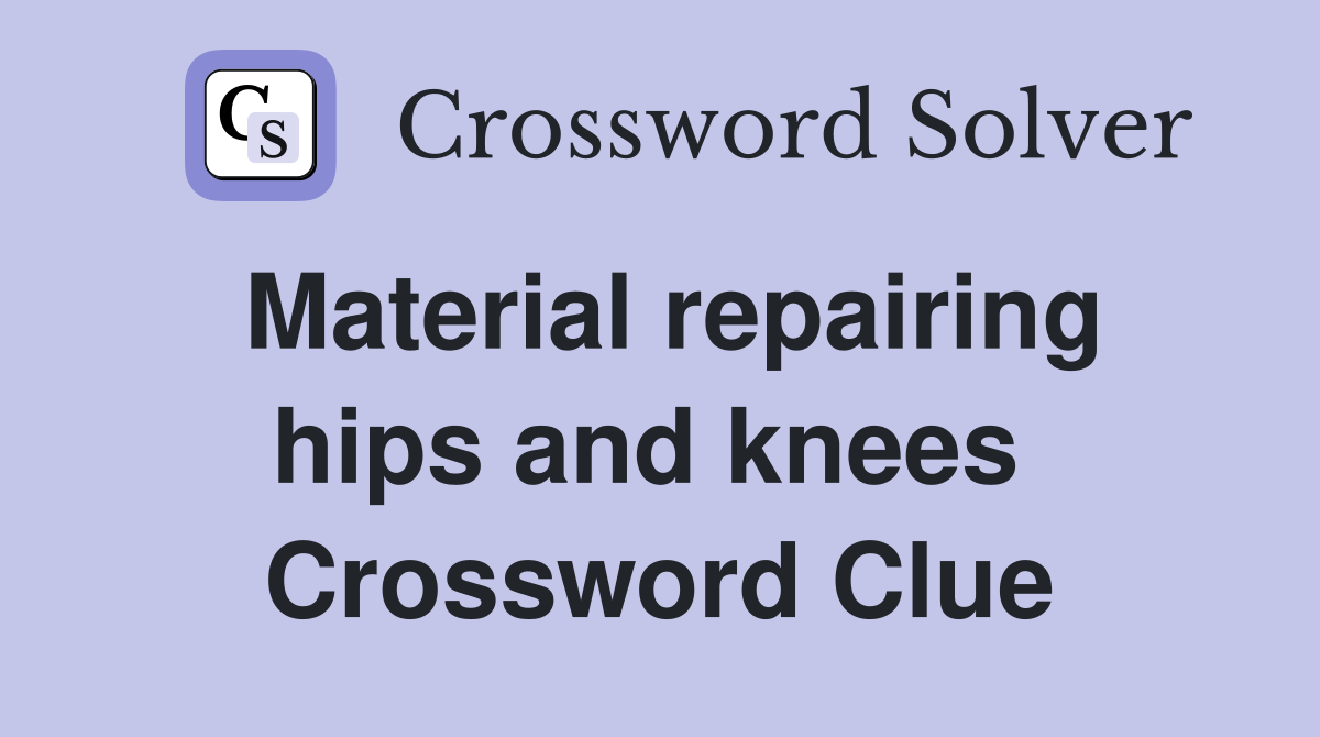 Material repairing hips and knees  Crossword Clue