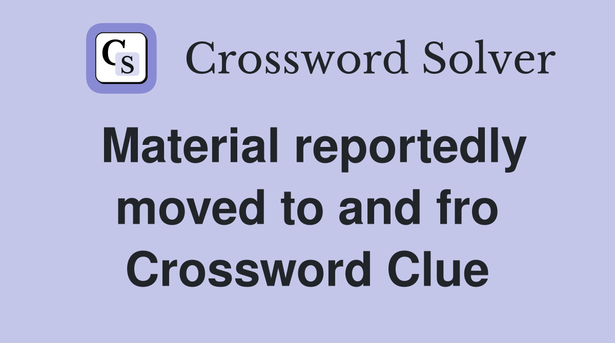 Material reportedly moved to and fro Crossword Clue