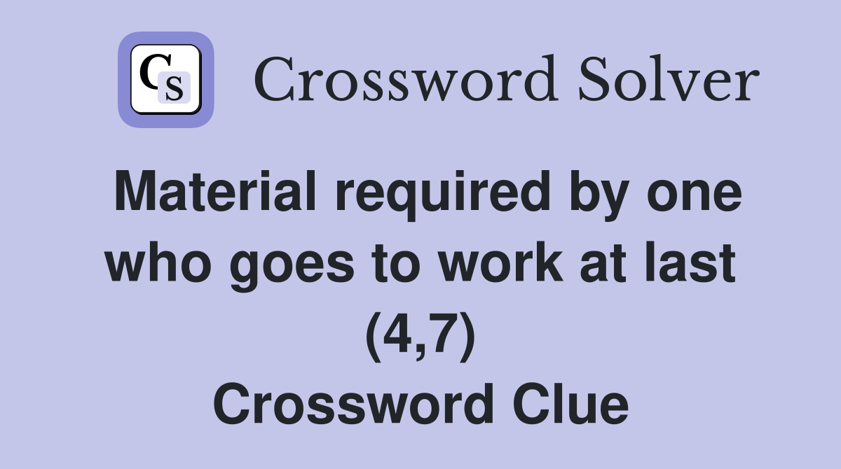 Material required by one who goes to work at last (4,7) Crossword Clue