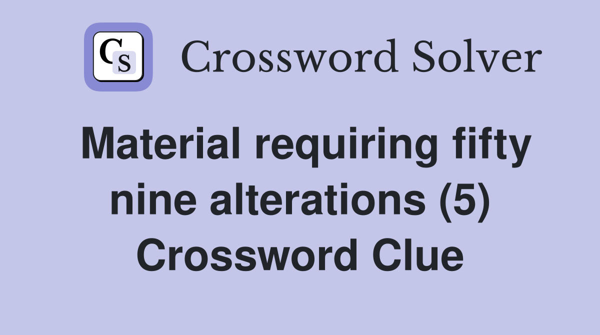 Material requiring fifty nine alterations (5) Crossword Clue