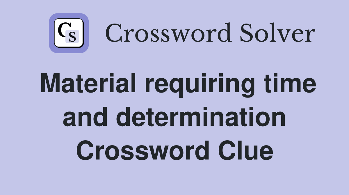 Material requiring time and determination Crossword Clue