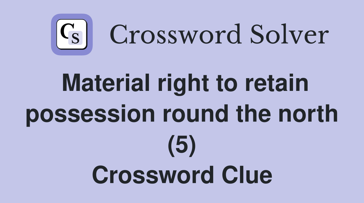 Material right to retain possession round the north (5) Crossword Clue