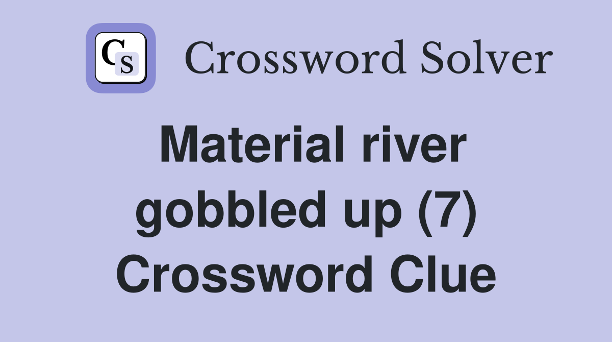 Material river gobbled up (7) Crossword Clue