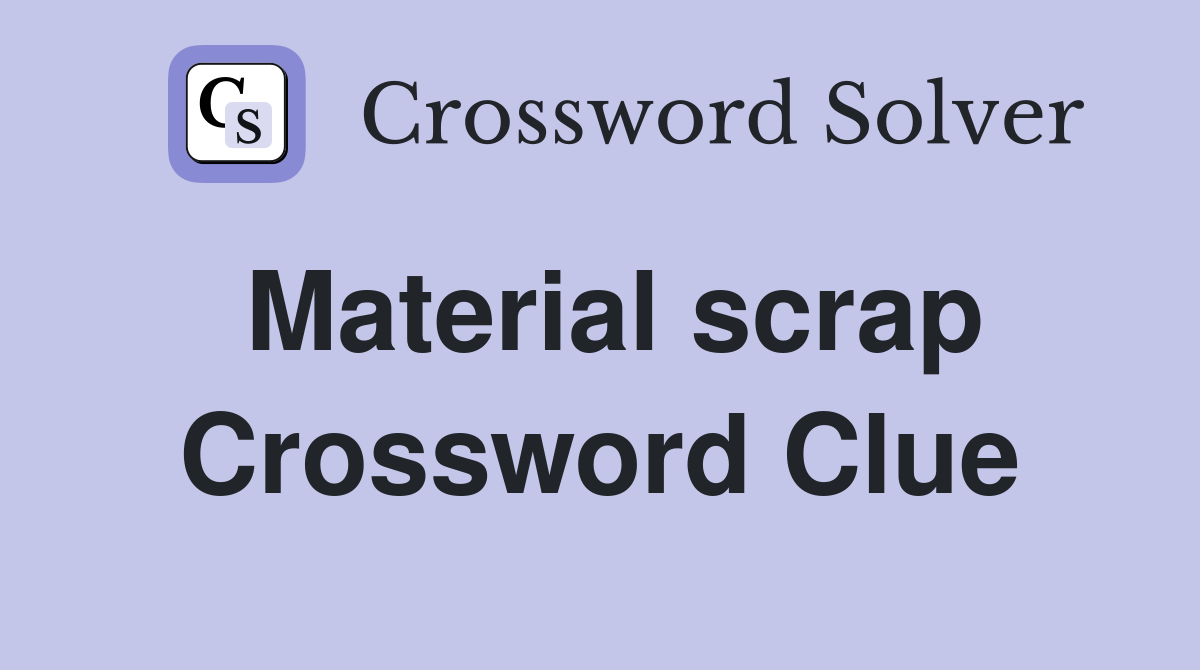 Material scrap Crossword Clue