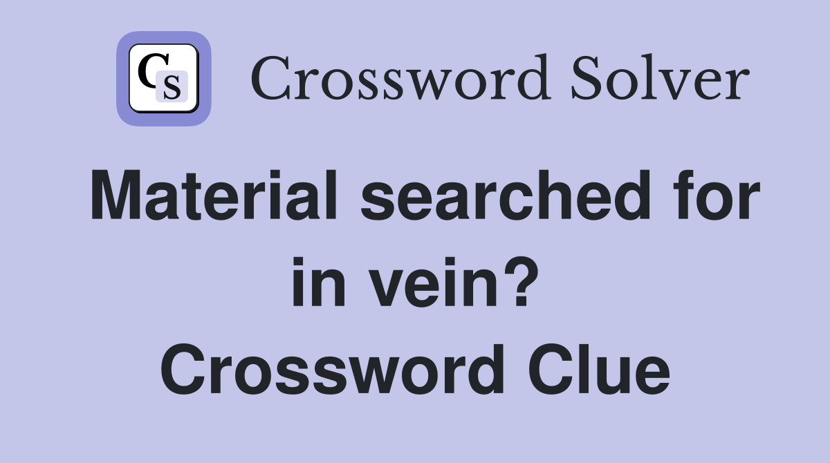 Material searched for in vein? Crossword Clue