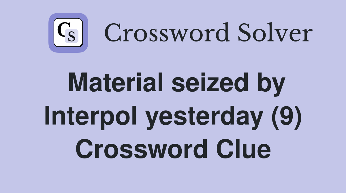Material seized by Interpol yesterday (9) Crossword Clue