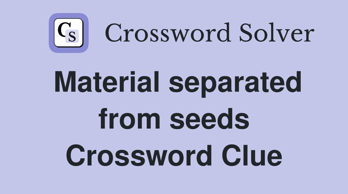 Material separated from seeds Crossword Clue