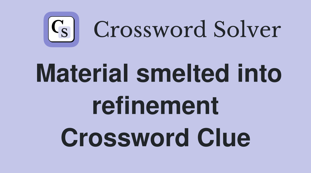 Material smelted into refinement Crossword Clue