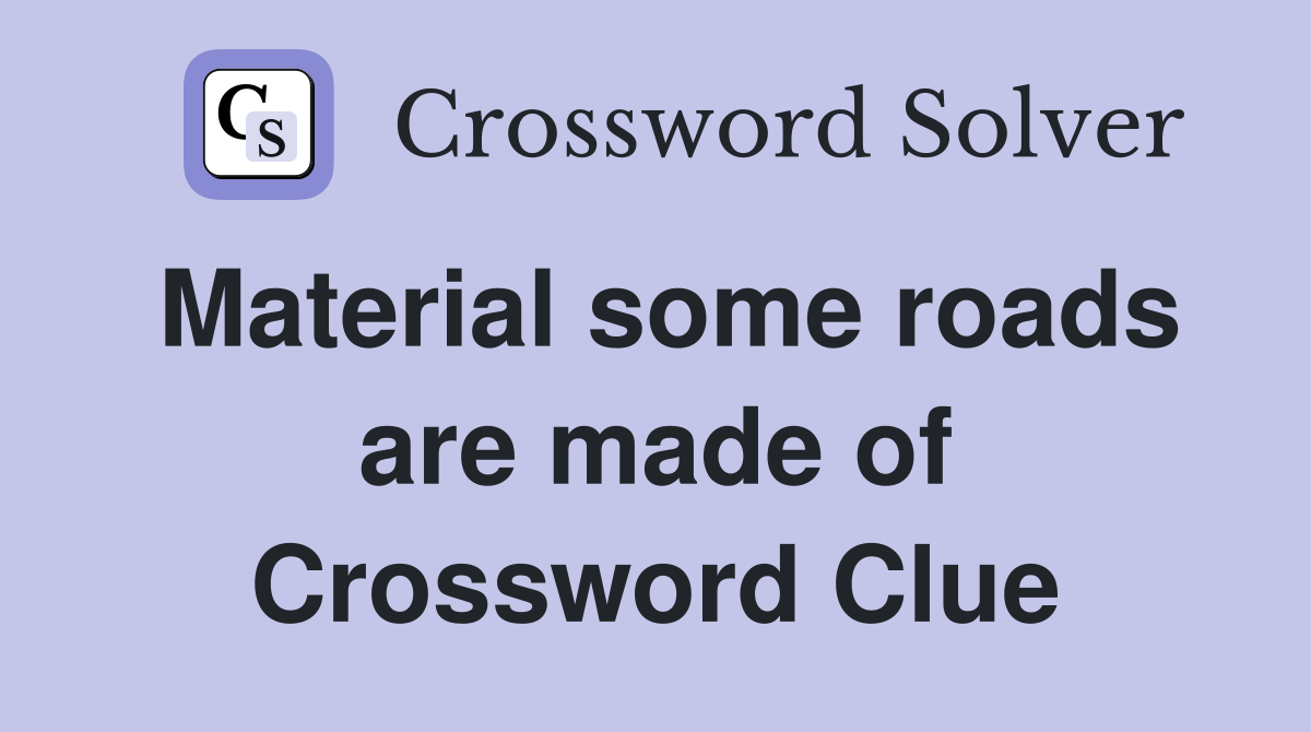 Material some roads are made of Crossword Clue