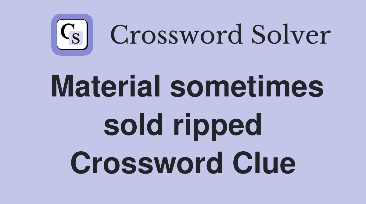 Material sometimes sold ripped Crossword Clue