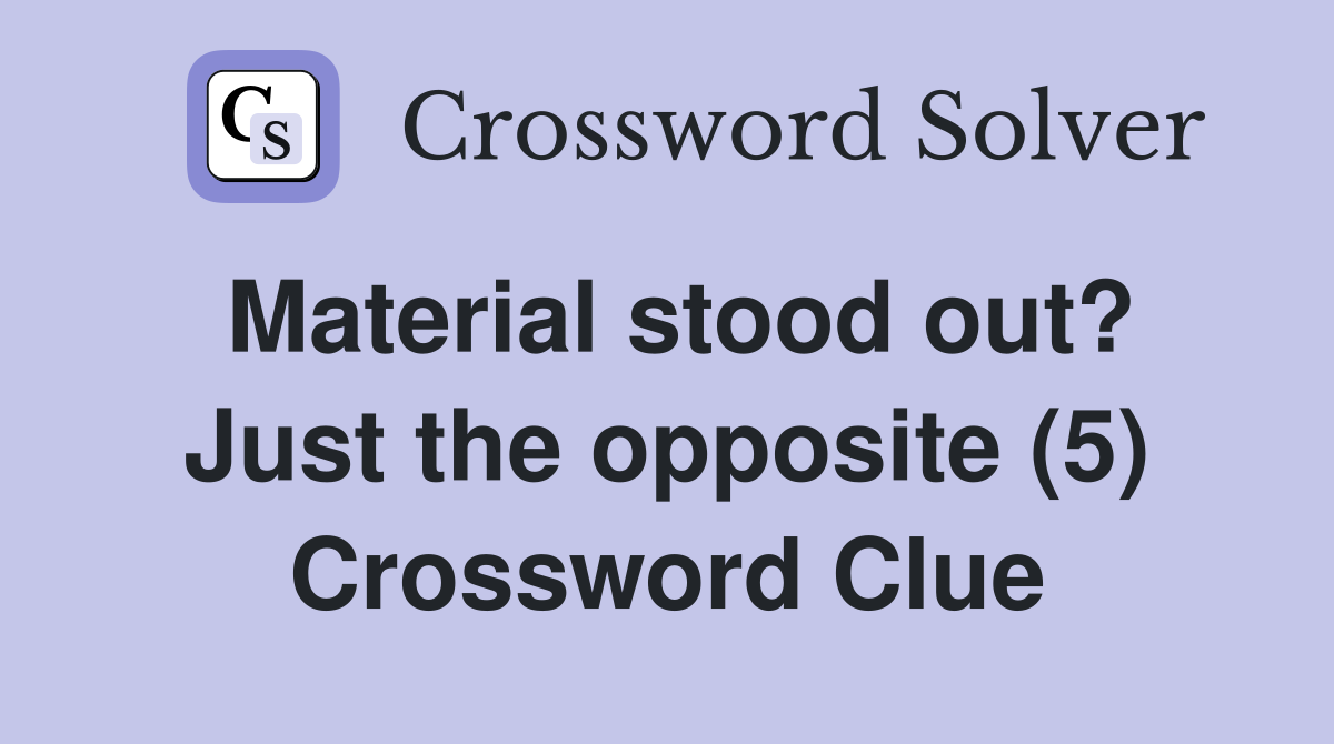 Material stood out? Just the opposite (5) Crossword Clue