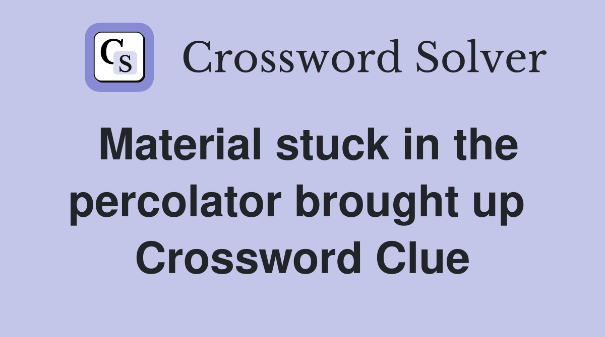 Material stuck in the percolator brought up  Crossword Clue