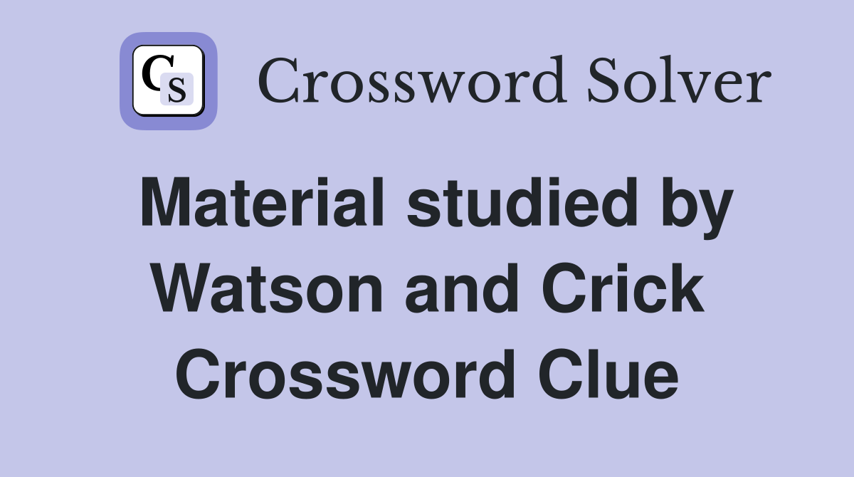 Material studied by Watson and Crick Crossword Clue