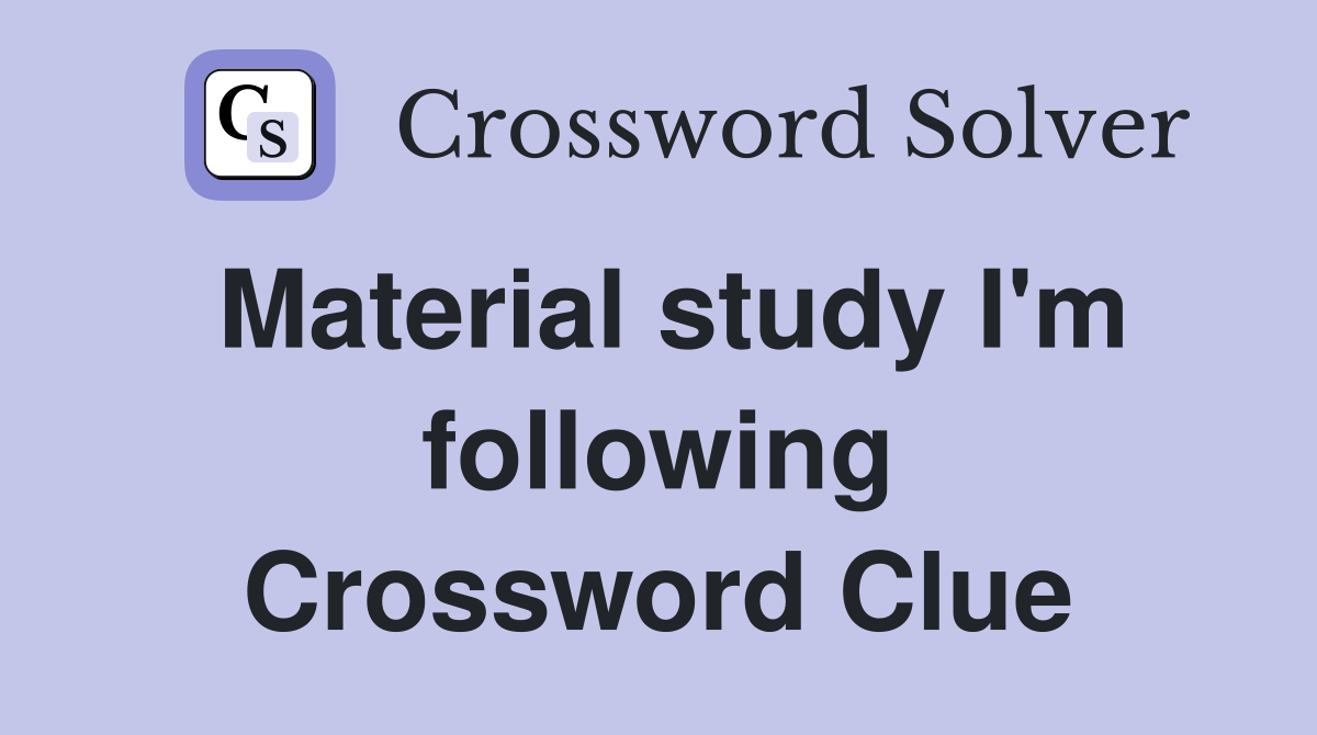 Material study I'm following Crossword Clue