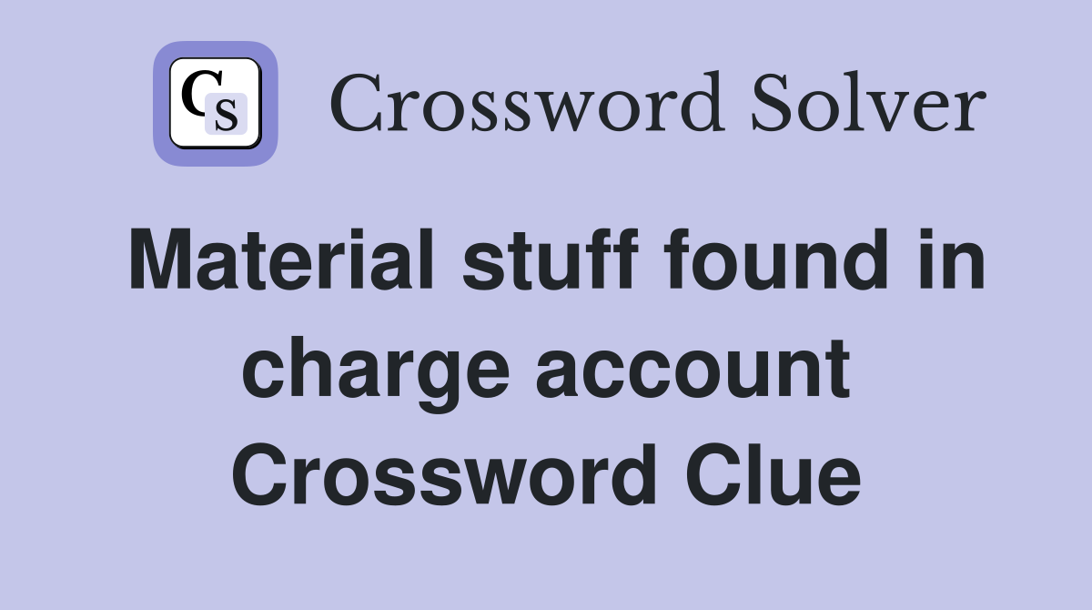 Material stuff found in charge account Crossword Clue