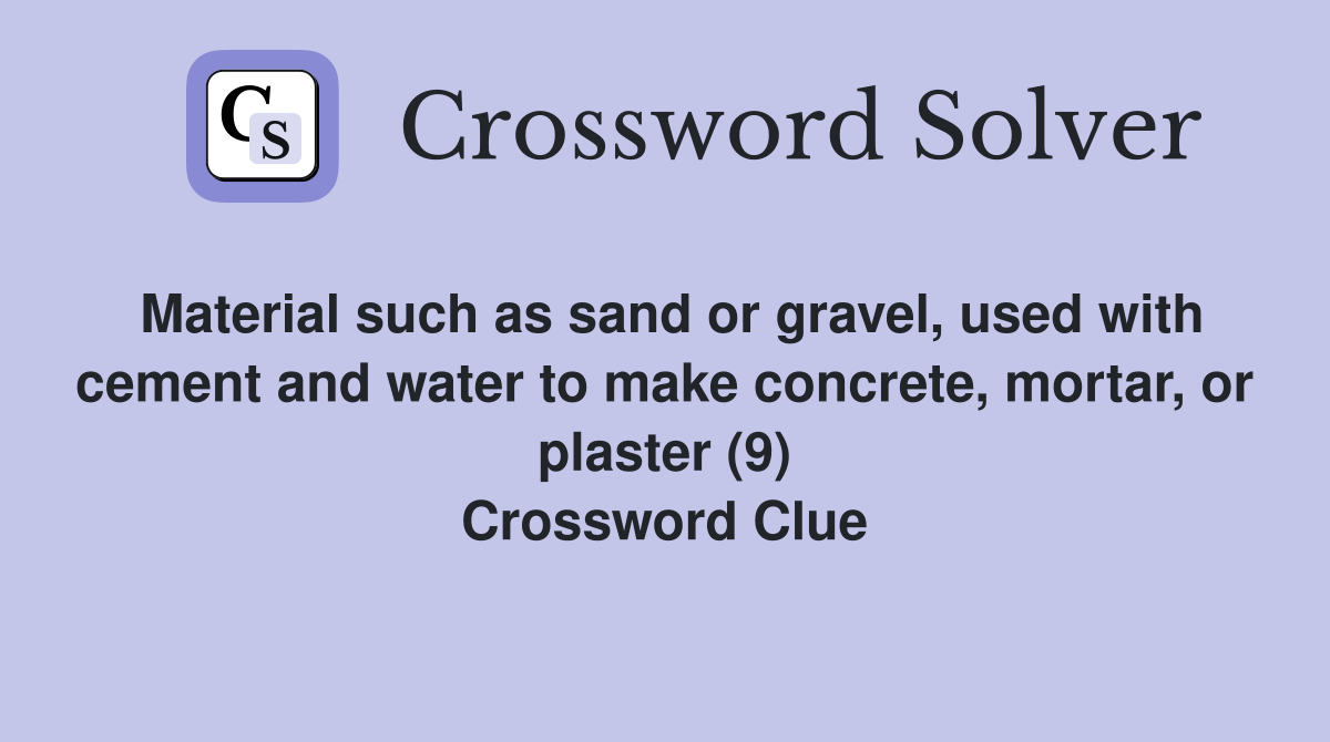Material such as sand or gravel, used with cement and water to make concrete, mortar, or plaster (9) Crossword Clue