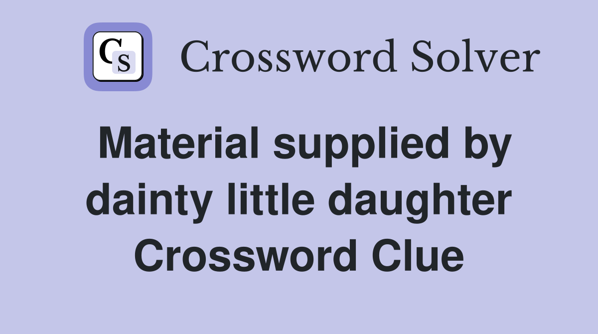 Material supplied by dainty little daughter Crossword Clue