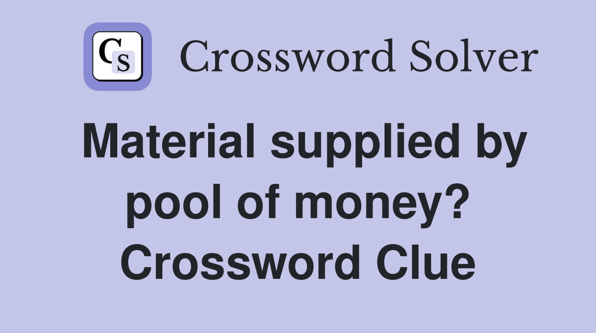 Material supplied by pool of money? Crossword Clue