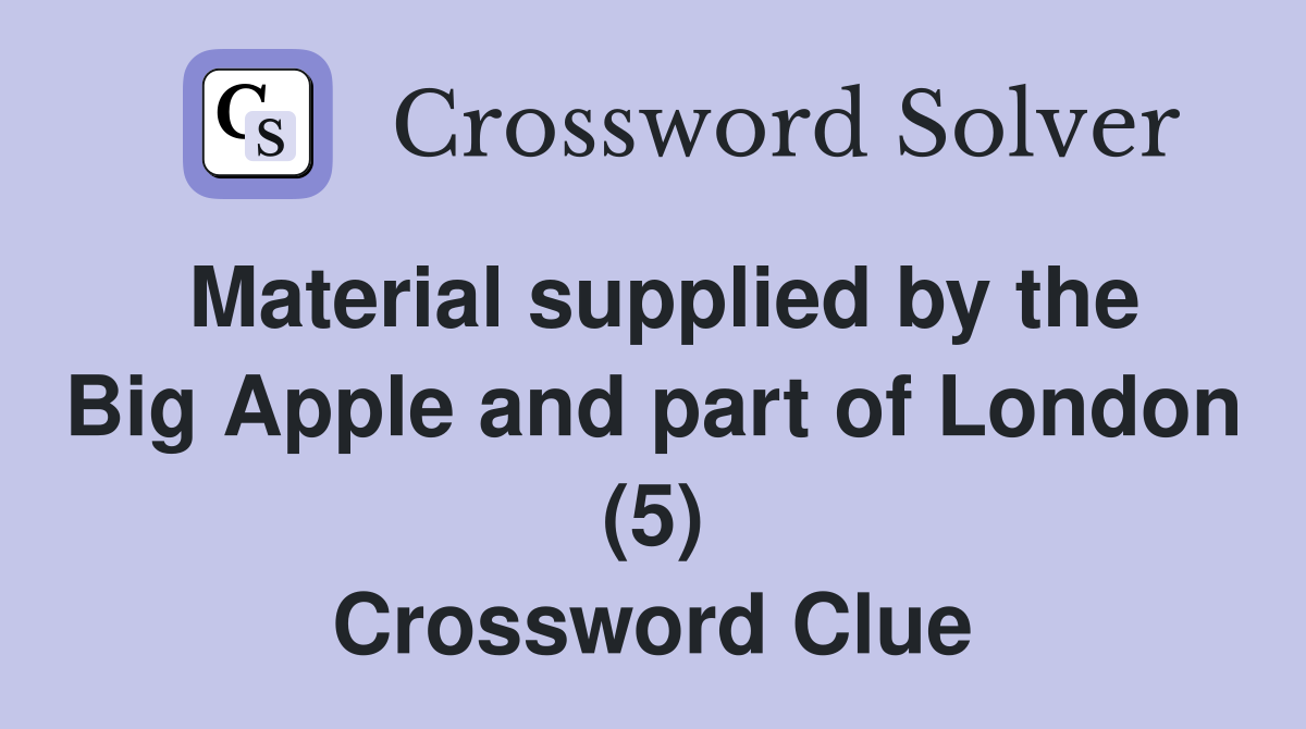 Material supplied by the Big Apple and part of London (5) Crossword Clue