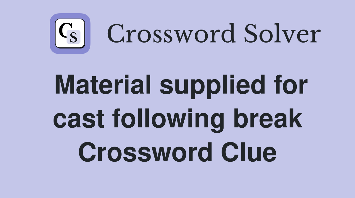 Material supplied for cast following break Crossword Clue