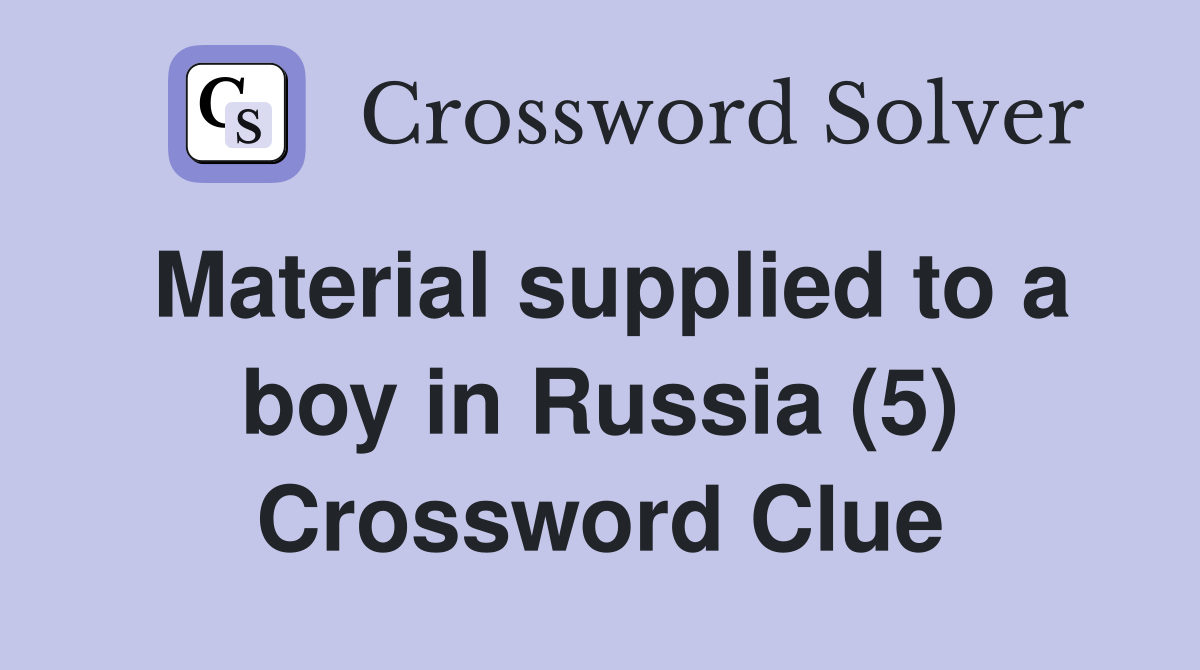 Material supplied to a boy in Russia (5) Crossword Clue