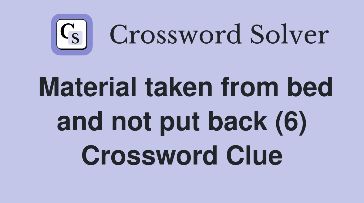 Material taken from bed and not put back (6) Crossword Clue
