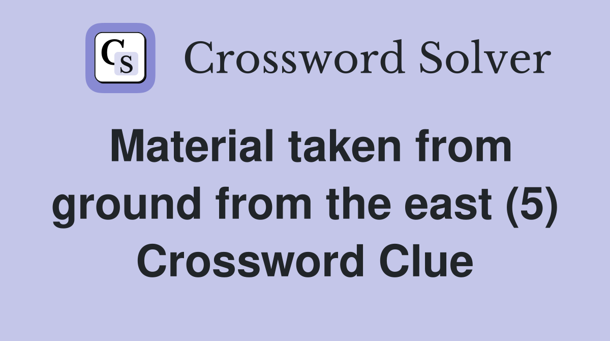 Material taken from ground from the east (5) Crossword Clue