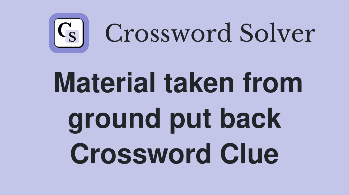Material taken from ground put back Crossword Clue
