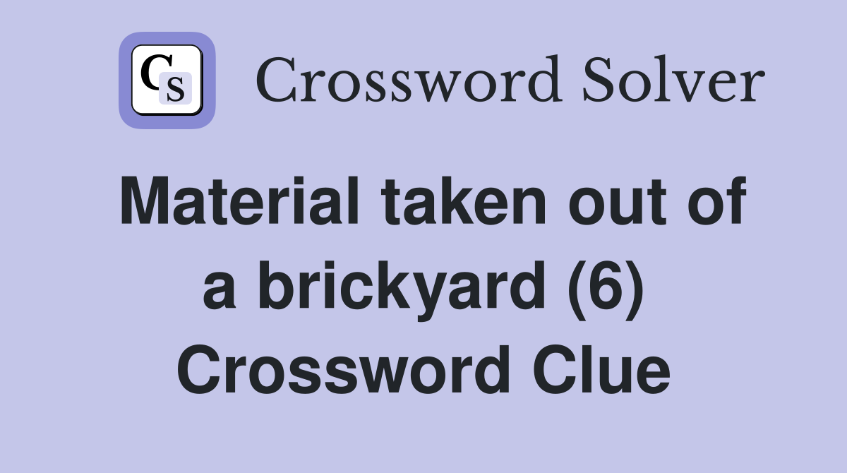 Material taken out of a brickyard (6) Crossword Clue