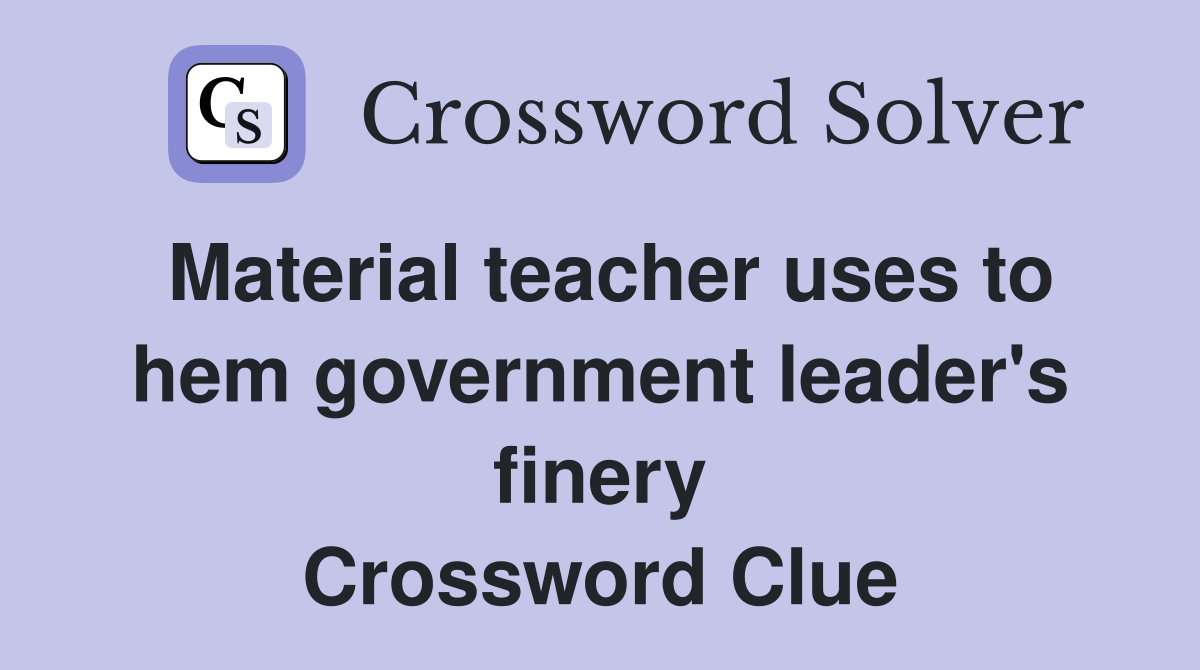 Material teacher uses to hem government leader's finery Crossword Clue
